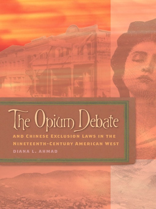 Title details for The Opium Debate and Chinese Exclusion Laws in the Nineteenth-Century American West by Diana L. Ahmad - Available